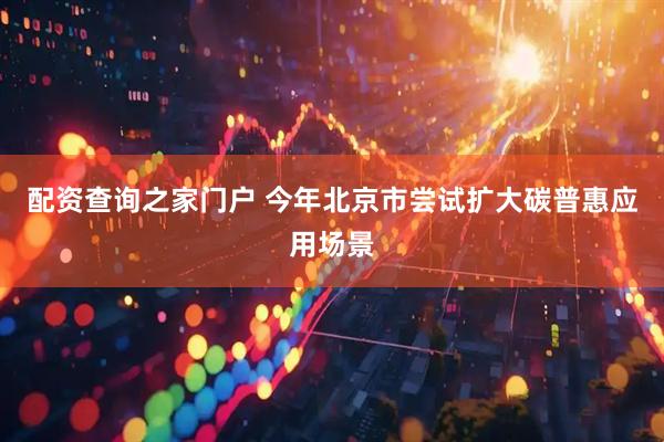 配资查询之家门户 今年北京市尝试扩大碳普惠应用场景