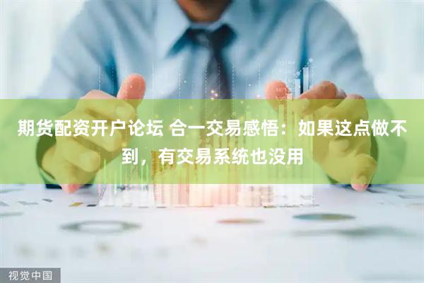 期货配资开户论坛 合一交易感悟：如果这点做不到，有交易系统也没用