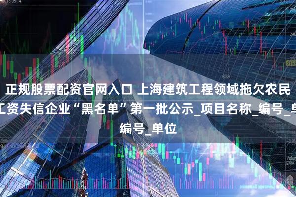 正规股票配资官网入口 上海建筑工程领域拖欠农民工工资失信企业“黑名单”第一批公示_项目名称_编号_单位