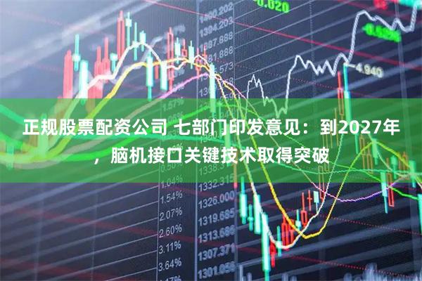 正规股票配资公司 七部门印发意见：到2027年，脑机接口关键技术取得突破