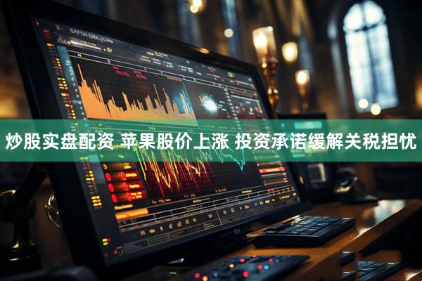 炒股实盘配资 苹果股价上涨 投资承诺缓解关税担忧